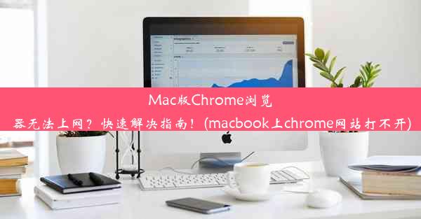 Mac版Chrome浏览器无法上网？快速解决指南！(macbook上chrome网站打不开)