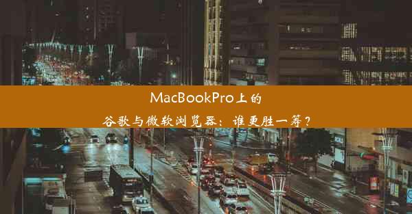 MacBookPro上的谷歌与微软浏览器：谁更胜一筹？