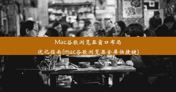 Mac谷歌浏览器窗口布局优化指南(mac谷歌浏览器全屏快捷键)