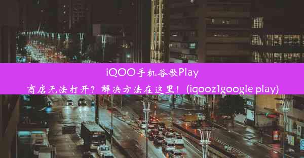 iQOO手机谷歌Play商店无法打开？解决方法在这里！(iqooz1google play)