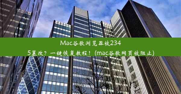 Mac谷歌浏览器被2345篡改？一键恢复教程！(mac谷歌网页被阻止)