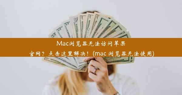 Mac浏览器无法访问苹果官网？点击这里解决！(mac 浏览器无法使用)