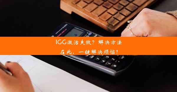 IGG激活失败？解决方法在此，一键解决烦恼！