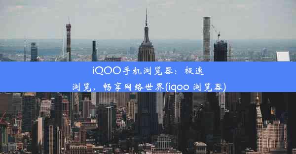 iQOO手机浏览器：极速浏览，畅享网络世界(iqoo 浏览器)