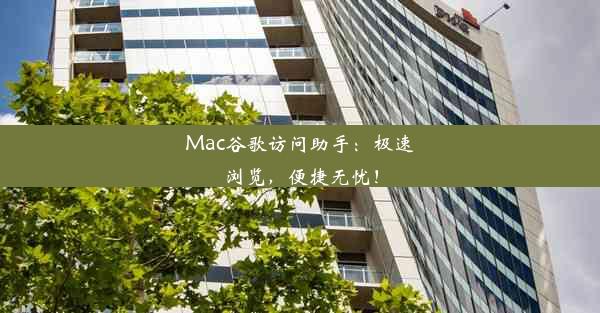 Mac谷歌访问助手：极速浏览，便捷无忧！