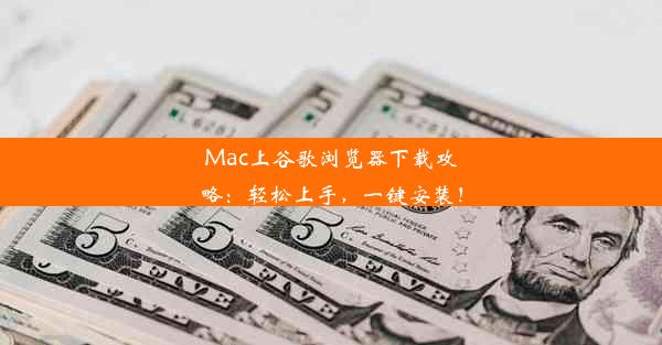 Mac上谷歌浏览器下载攻略：轻松上手，一键安装！