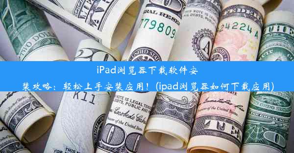 iPad浏览器下载软件安装攻略：轻松上手安装应用！(ipad浏览器如何下载应用)