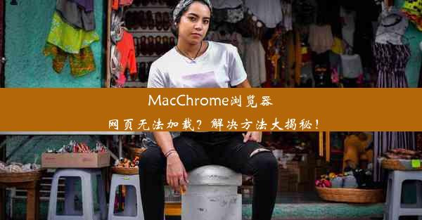 MacChrome浏览器网页无法加载？解决方法大揭秘！