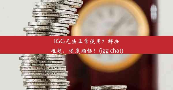 IGG无法正常使用？解决难题，恢复顺畅！(igg chat)