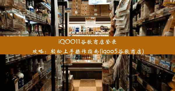 iQOO11谷歌商店登录攻略：轻松上手操作指南(iqoo5谷歌商店)