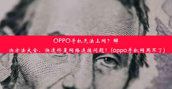 OPPO手机无法上网？解决方法大全，快速修复网络连接问题！(oppo手机网用不了)