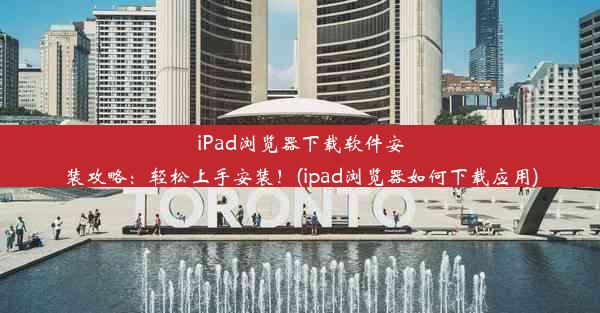 iPad浏览器下载软件安装攻略：轻松上手安装！(ipad浏览器如何下载应用)