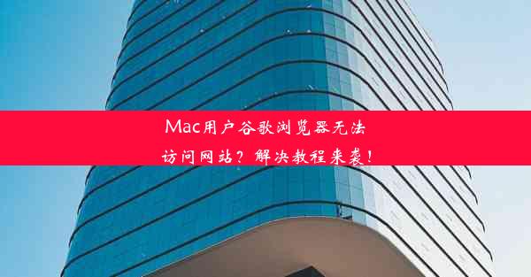 Mac用户谷歌浏览器无法访问网站？解决教程来袭！