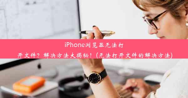 iPhone浏览器无法打开文件？解决方法大揭秘！(无法打开文件的解决方法)