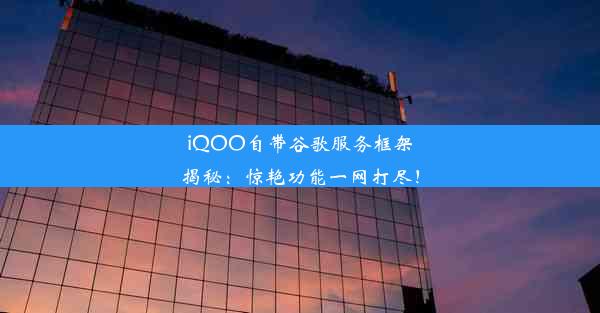 iQOO自带谷歌服务框架揭秘：惊艳功能一网打尽！