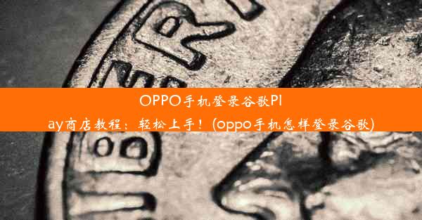 OPPO手机登录谷歌Play商店教程：轻松上手！(oppo手机怎样登录谷歌)