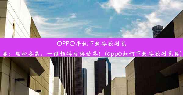 OPPO手机下载谷歌浏览器：轻松安装，一键畅游网络世界！(oppo如何下载谷歌浏览器)