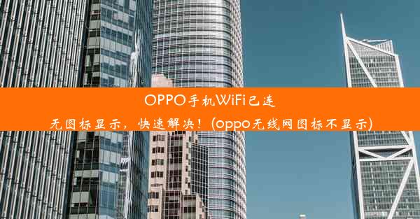 OPPO手机WiFi已连无图标显示，快速解决！(oppo无线网图标不显示)