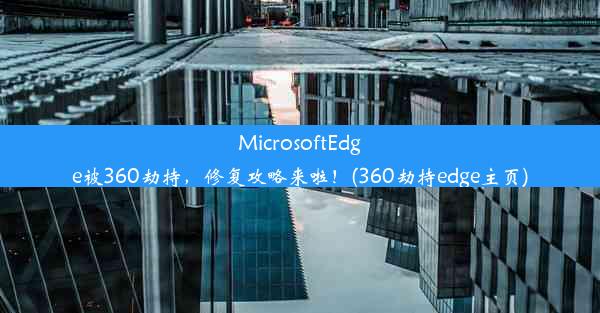 MicrosoftEdge被360劫持，修复攻略来啦！(360劫持edge主页)