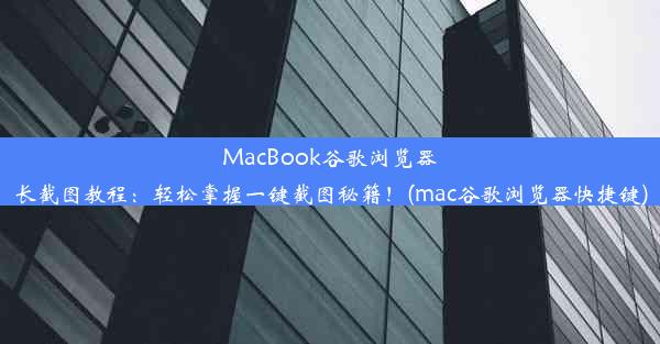 MacBook谷歌浏览器长截图教程：轻松掌握一键截图秘籍！(mac谷歌浏览器快捷键)