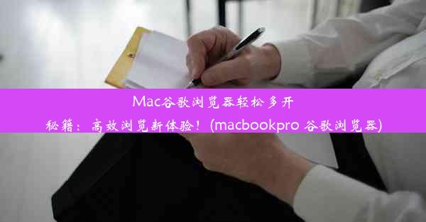 Mac谷歌浏览器轻松多开秘籍：高效浏览新体验！(macbookpro 谷歌浏览器)