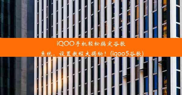 iQOO手机轻松搞定谷歌系统，设置教程大揭秘！(iqoo5谷歌)