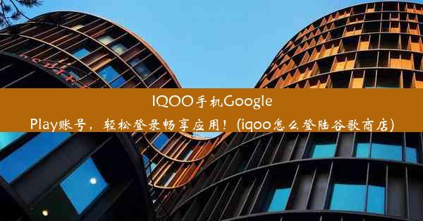 IQOO手机GooglePlay账号，轻松登录畅享应用！(iqoo怎么登陆谷歌商店)