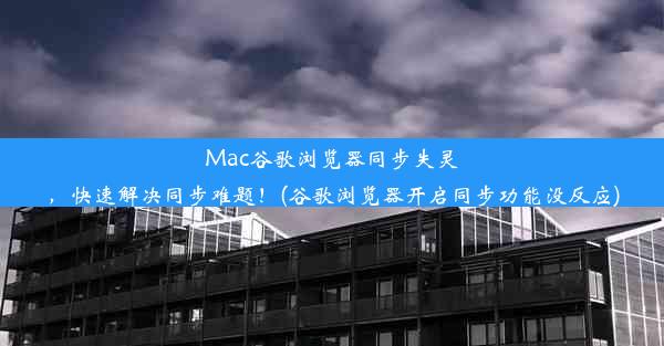 Mac谷歌浏览器同步失灵，快速解决同步难题！(谷歌浏览器开启同步功能没反应)