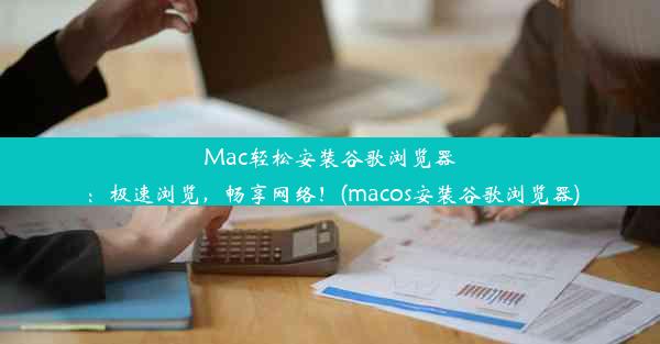 Mac轻松安装谷歌浏览器：极速浏览，畅享网络！(macos安装谷歌浏览器)