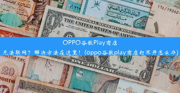 OPPO谷歌Play商店无法联网？解决方法在这里！(oppo谷歌play商店打不开怎么办)