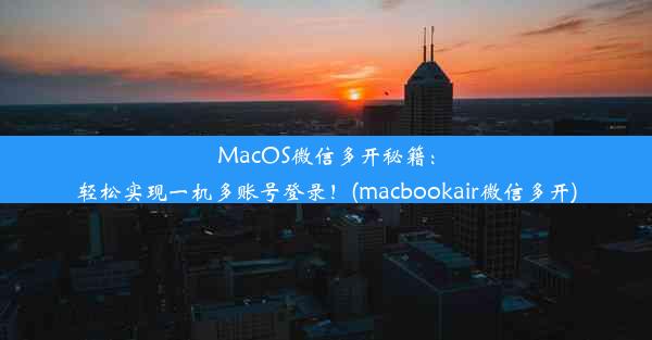 MacOS微信多开秘籍：轻松实现一机多账号登录！(macbookair微信多开)