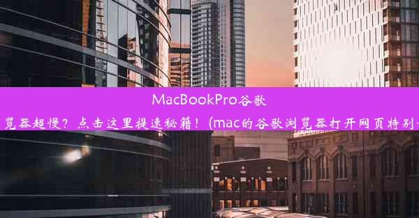 MacBookPro谷歌浏览器超慢？点击这里提速秘籍！(mac的谷歌浏览器打开网页特别慢)