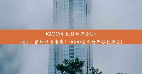 iQOO手机轻松开启Google，操作指南来袭！(iqoo怎么打开谷歌服务)