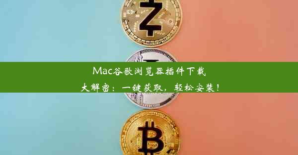 Mac谷歌浏览器插件下载大解密：一键获取，轻松安装！