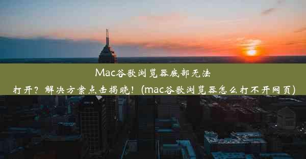 Mac谷歌浏览器底部无法打开？解决方案点击揭晓！(mac谷歌浏览器怎么打不开网页)