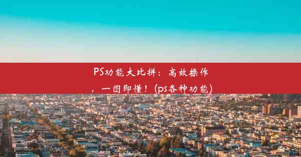 PS功能大比拼：高效操作，一图即懂！(ps各种功能)