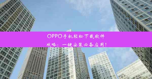 OPPO手机轻松下载软件攻略：一键安装必备应用！