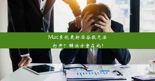 Mac系统更新后谷歌无法打开？解决方案在此！