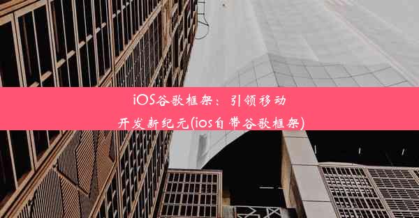 iOS谷歌框架：引领移动开发新纪元(ios自带谷歌框架)