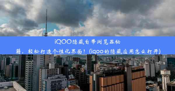 iQOO隐藏自带浏览器秘籍，轻松打造个性化界面！(iqoo的隐藏应用怎么打开)