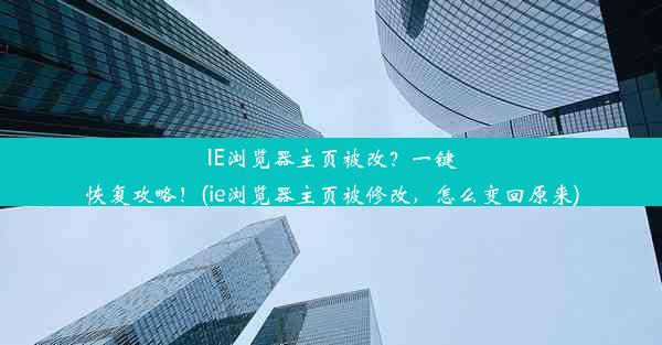 IE浏览器主页被改？一键恢复攻略！(ie浏览器主页被修改，怎么变回原来)