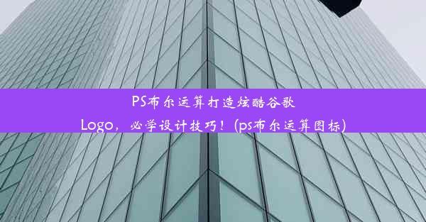 PS布尔运算打造炫酷谷歌Logo，必学设计技巧！(ps布尔运算图标)