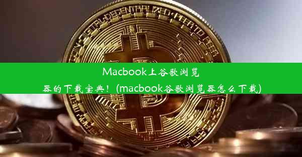 Macbook上谷歌浏览器的下载宝典！(macbook谷歌浏览器怎么下载)