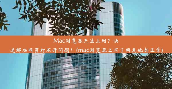 Mac浏览器无法上网？快速解决网页打不开问题！(mac浏览器上不了网其他都正常)