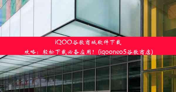 iQOO谷歌商城软件下载攻略：轻松下载必备应用！(iqooneo5谷歌商店)