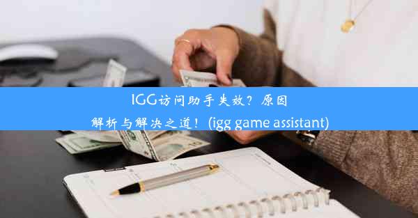 IGG访问助手失效？原因解析与解决之道！(igg game assistant)