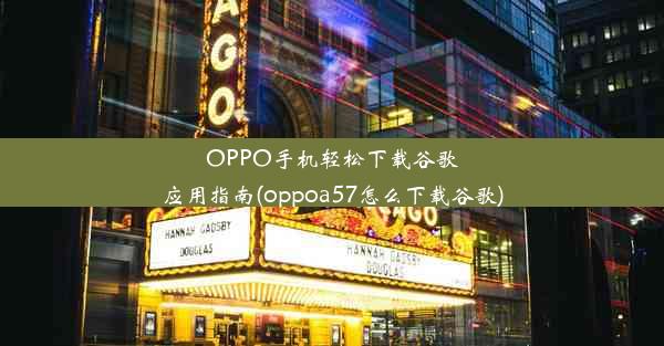 OPPO手机轻松下载谷歌应用指南(oppoa57怎么下载谷歌)