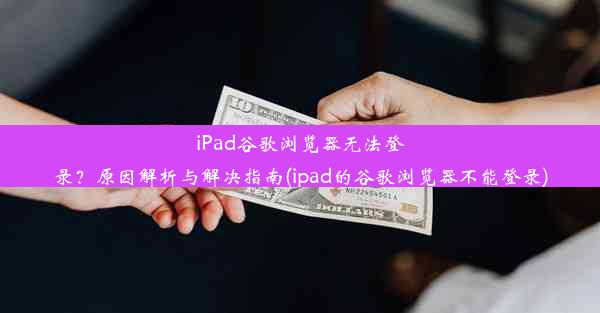 iPad谷歌浏览器无法登录？原因解析与解决指南(ipad的谷歌浏览器不能登录)