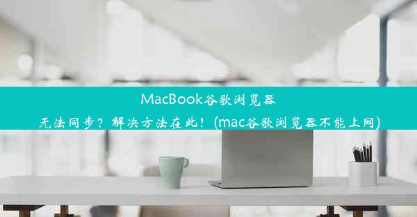 MacBook谷歌浏览器无法同步？解决方法在此！(mac谷歌浏览器不能上网)