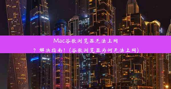 Mac谷歌浏览器无法上网？解决指南！(谷歌浏览器为何无法上网)